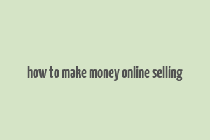 how to make money online selling