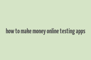 how to make money online testing apps