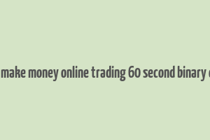 how to make money online trading 60 second binary options