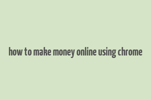 how to make money online using chrome