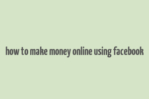 how to make money online using facebook