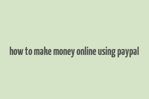 how to make money online using paypal