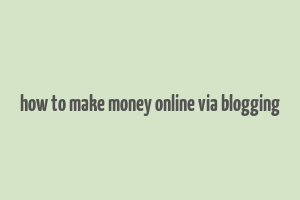 how to make money online via blogging