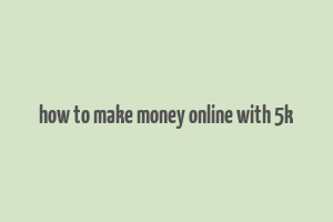 how to make money online with 5k