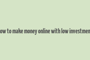 how to make money online with low investment