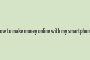 how to make money online with my smartphone