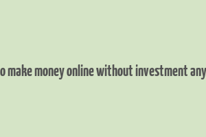 how to make money online without investment anything