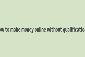 how to make money online without qualifications