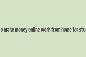 how to make money online work from home for students