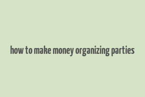 how to make money organizing parties