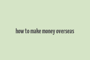 how to make money overseas