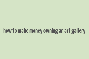 how to make money owning an art gallery