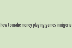 how to make money playing games in nigeria