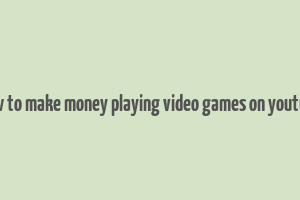 how to make money playing video games on youtube