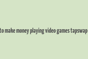 how to make money playing video games tapswap code