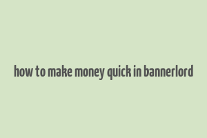 how to make money quick in bannerlord