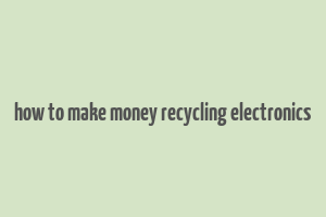 how to make money recycling electronics