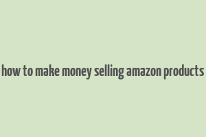 how to make money selling amazon products