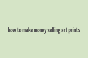 how to make money selling art prints