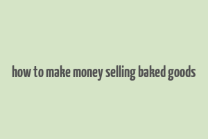 how to make money selling baked goods