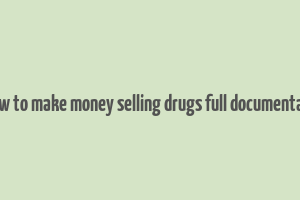 how to make money selling drugs full documentary