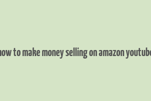 how to make money selling on amazon youtube