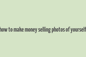 how to make money selling photos of yourself