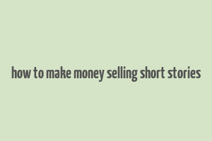 how to make money selling short stories