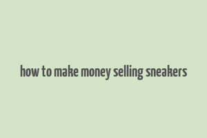 how to make money selling sneakers