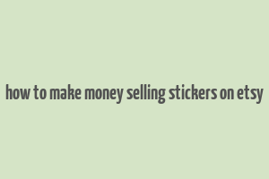 how to make money selling stickers on etsy