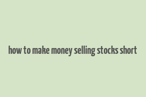 how to make money selling stocks short