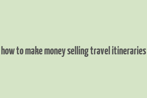 how to make money selling travel itineraries