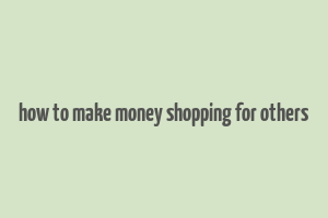 how to make money shopping for others