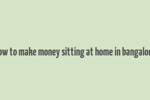 how to make money sitting at home in bangalore