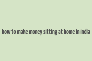 how to make money sitting at home in india