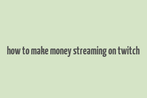 how to make money streaming on twitch