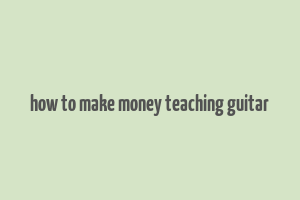 how to make money teaching guitar