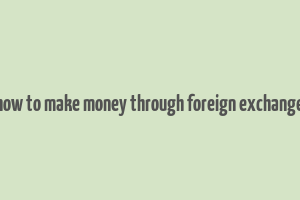 how to make money through foreign exchange