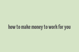 how to make money to work for you