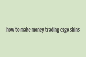 how to make money trading csgo skins