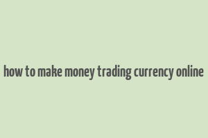 how to make money trading currency online