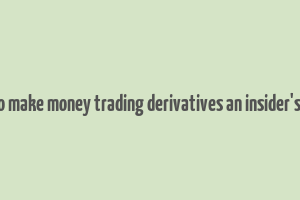 how to make money trading derivatives an insider's guide