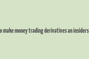 how to make money trading derivatives an insiders guide