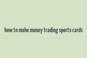 how to make money trading sports cards