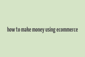 how to make money using ecommerce