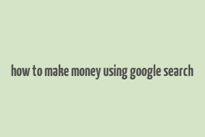 how to make money using google search