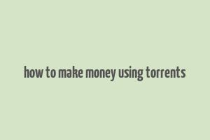 how to make money using torrents