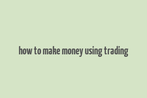 how to make money using trading