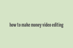 how to make money video editing