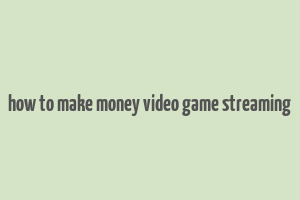 how to make money video game streaming